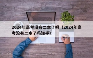 2024年高考没有二本了吗（2024年高考没有二本了吗知乎）