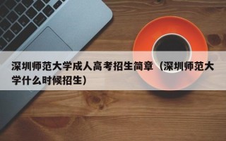 深圳师范大学成人高考招生简章（深圳师范大学什么时候招生）