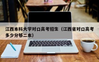 江西本科大学对口高考招生（江西省对口高考多少分够二本）