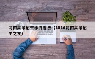 河南高考招生事件看法（2020河南高考招生之友）