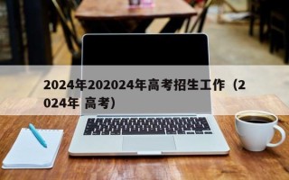 2024年202024年高考招生工作（2024年 高考）