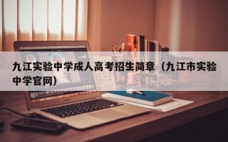 九江实验中学成人高考招生简章（九江市实验中学官网）