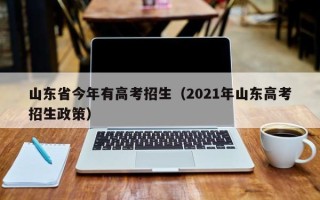 山东省今年有高考招生（2021年山东高考招生政策）