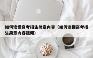 如何读懂高考招生简章内容（如何读懂高考招生简章内容视频）