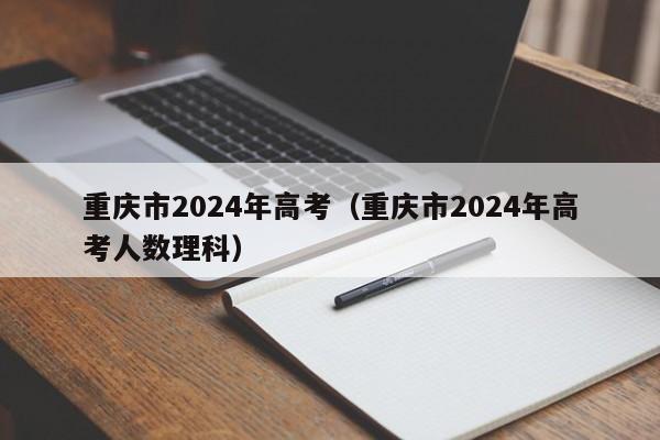 重庆市2024年高考（重庆市2024年高考人数理科）-第1张图片-新高考