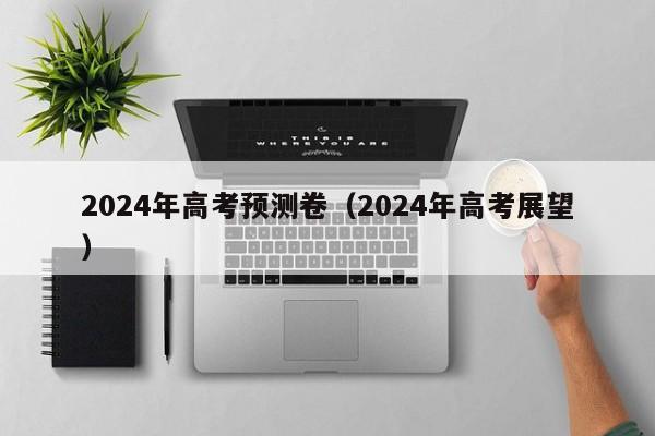 2024年高考预测卷（2024年高考展望）-第1张图片-新高考