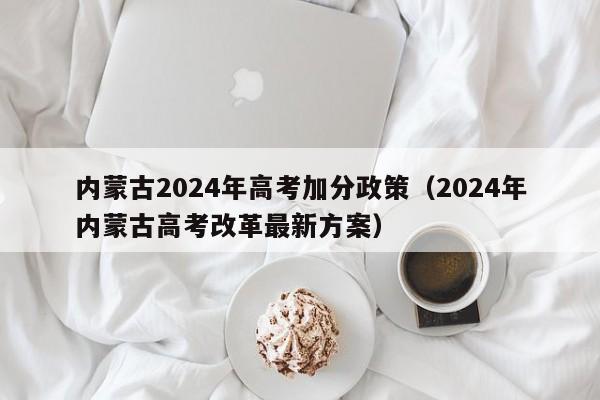 内蒙古2024年高考加分政策（2024年内蒙古高考改革最新方案）-第1张图片-新高考