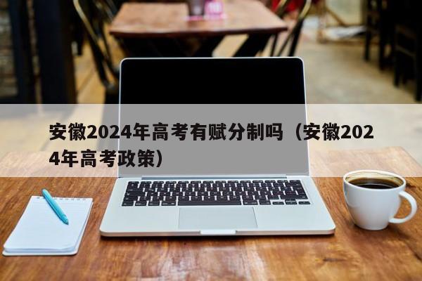 安徽2024年高考有赋分制吗（安徽2024年高考政策）-第1张图片-新高考