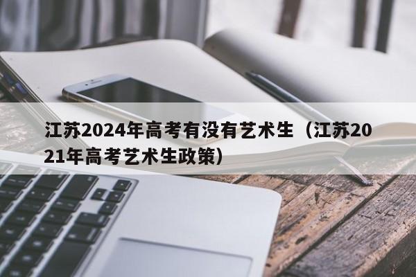 江苏2024年高考有没有艺术生（江苏2021年高考艺术生政策）-第1张图片-新高考