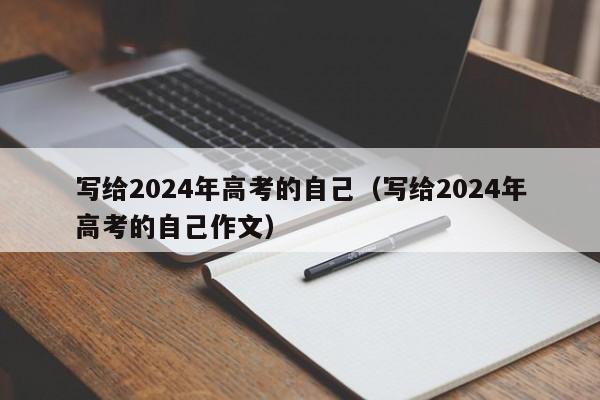 写给2024年高考的自己（写给2024年高考的自己作文）-第1张图片-新高考