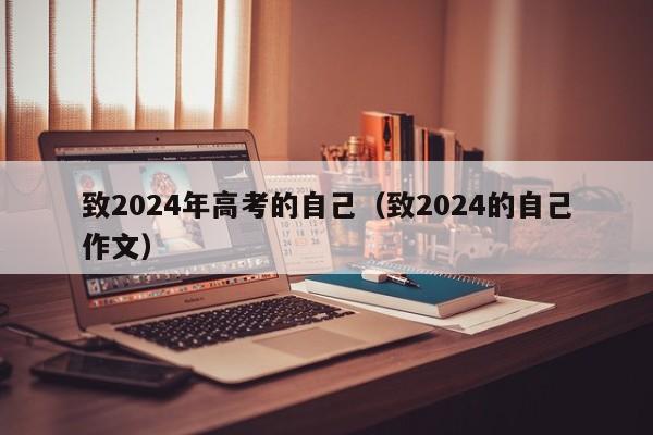 致2024年高考的自己（致2024的自己作文）-第1张图片-新高考