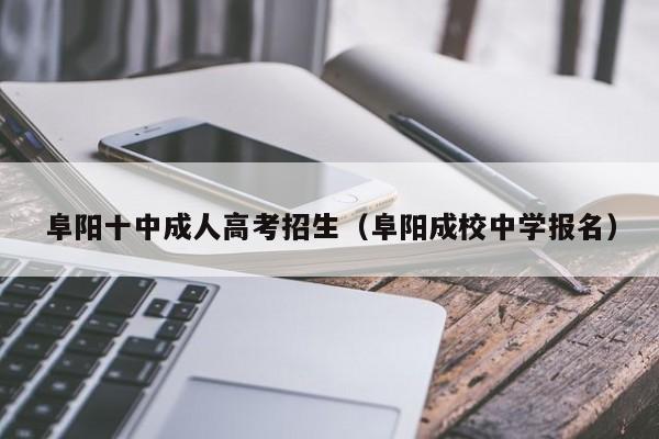 阜阳十中成人高考招生（阜阳成校中学报名）-第1张图片-新高考