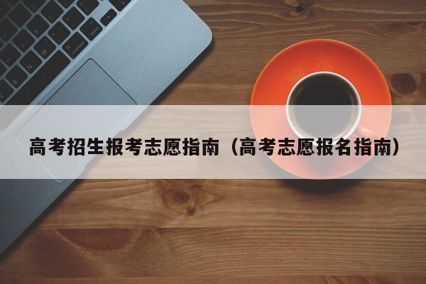 高考招生报考志愿指南（高考志愿报名指南）-第1张图片-新高考