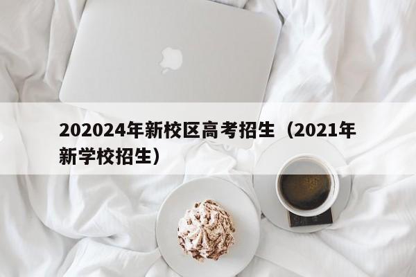 202024年新校区高考招生（2021年新学校招生）-第1张图片-新高考