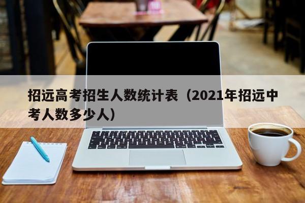 招远高考招生人数统计表（2021年招远中考人数多少人）-第1张图片-新高考