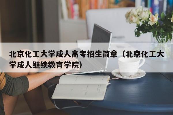 北京化工大学成人高考招生简章（北京化工大学成人继续教育学院）-第1张图片-新高考