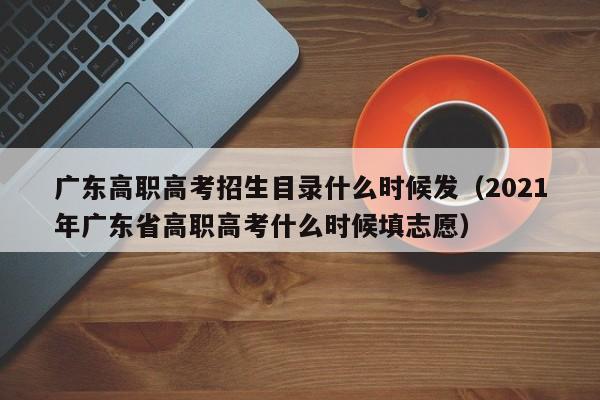 广东高职高考招生目录什么时候发（2021年广东省高职高考什么时候填志愿）-第1张图片-新高考