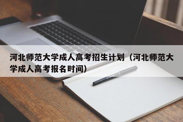 河北师范大学成人高考招生计划（河北师范大学成人高考报名时间）-第1张图片-新高考