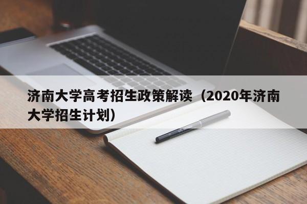 济南大学高考招生政策解读（2020年济南大学招生计划）-第1张图片-新高考