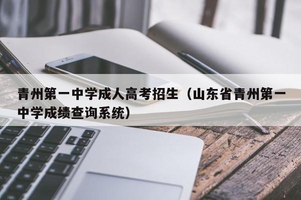 青州第一中学成人高考招生（山东省青州第一中学成绩查询系统）-第1张图片-新高考