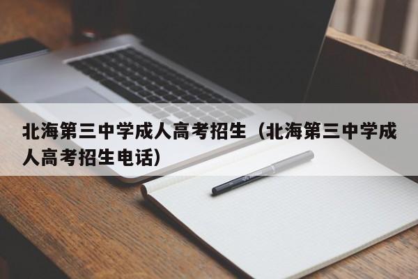 北海第三中学成人高考招生（北海第三中学成人高考招生电话）-第1张图片-新高考