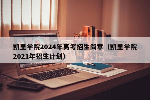 凯里学院2024年高考招生简章（凯里学院2021年招生计划）-第1张图片-新高考