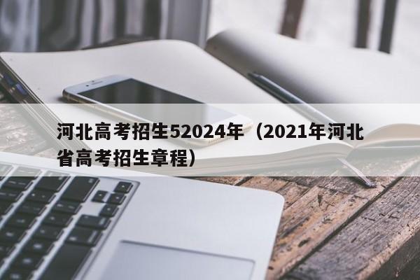 河北高考招生52024年（2021年河北省高考招生章程）-第1张图片-新高考