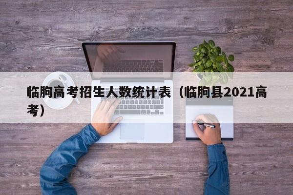临朐高考招生人数统计表（临朐县2021高考）-第1张图片-新高考