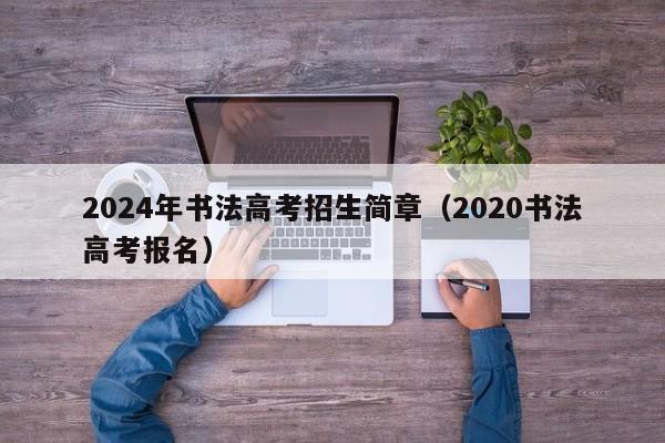 2024年书法高考招生简章（2020书法高考报名）-第1张图片-新高考