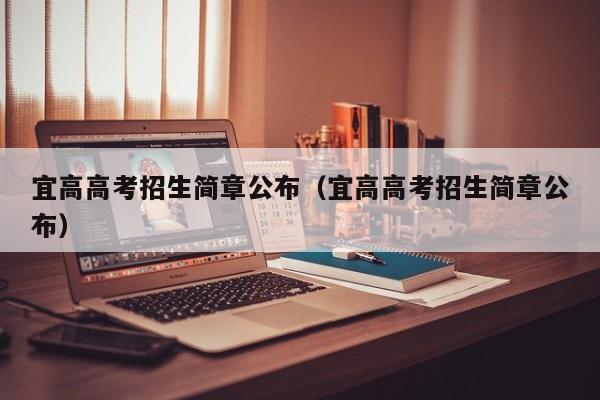 宜高高考招生简章公布（宜高高考招生简章公布）-第1张图片-新高考