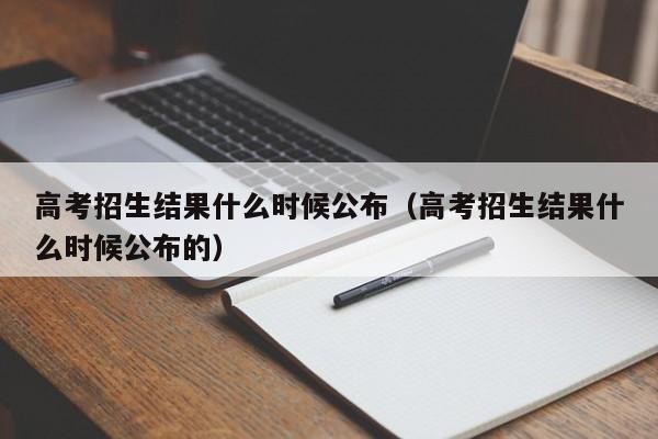 高考招生结果什么时候公布（高考招生结果什么时候公布的）-第1张图片-新高考