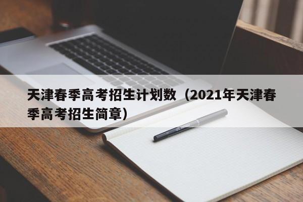 天津春季高考招生计划数（2021年天津春季高考招生简章）-第1张图片-新高考