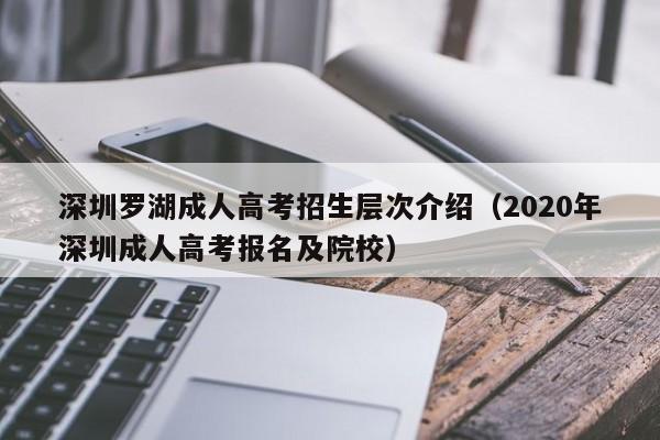 深圳罗湖成人高考招生层次介绍（2020年深圳成人高考报名及院校）-第1张图片-新高考