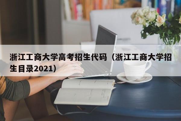 浙江工商大学高考招生代码（浙江工商大学招生目录2021）-第1张图片-新高考